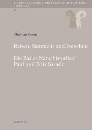 Reisen, Sammeln und Forschen. Die Basler Naturhistoriker Paul und Fritz Sarasin